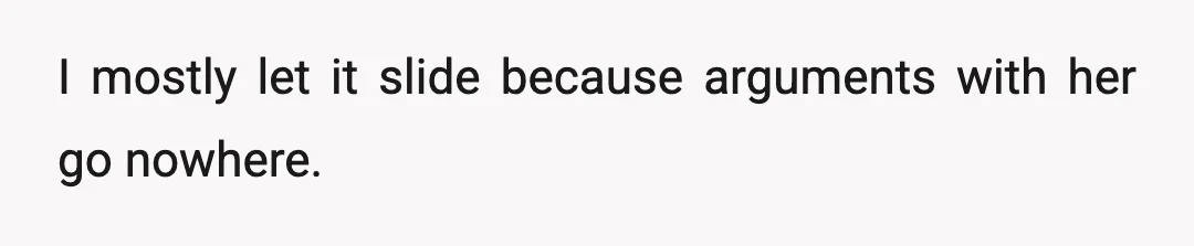 I mostly let it slide because arguments with her go nowhere.