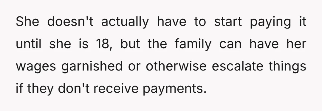 She doesn't actually have to start paying it until she is 18, but the family can have her wages garnished or otherwise escalate things if they don't receive payments.