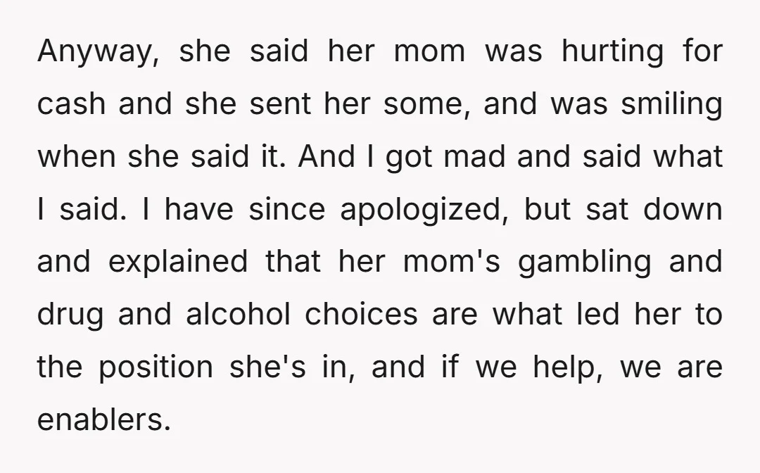 Anyway, she said her mom was hurting for cash and she sent her some, and was smiling when she said it. And I got mad and said what I said....