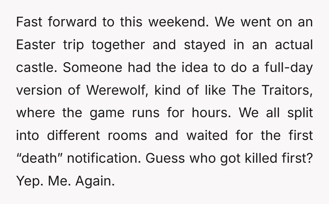 Fast forward to this weekend. We went on an Easter trip together and stayed in an actual castle. Someone had the idea to do a full-day version of Werewolf, kind...