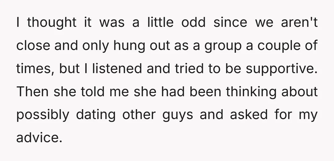 I thought it was a little odd since we aren't close and only hung out as a group a couple of times, but I listened and tried to be supportive....