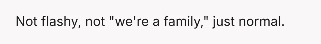 Not flashy, not "we're a family," just normal.