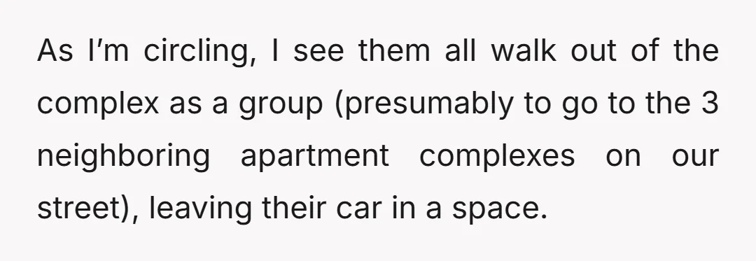 As I’m circling, I see them all walk out of the complex as a group (presumably to go to the 3 neighboring apartment complexes on our street), leaving their car...