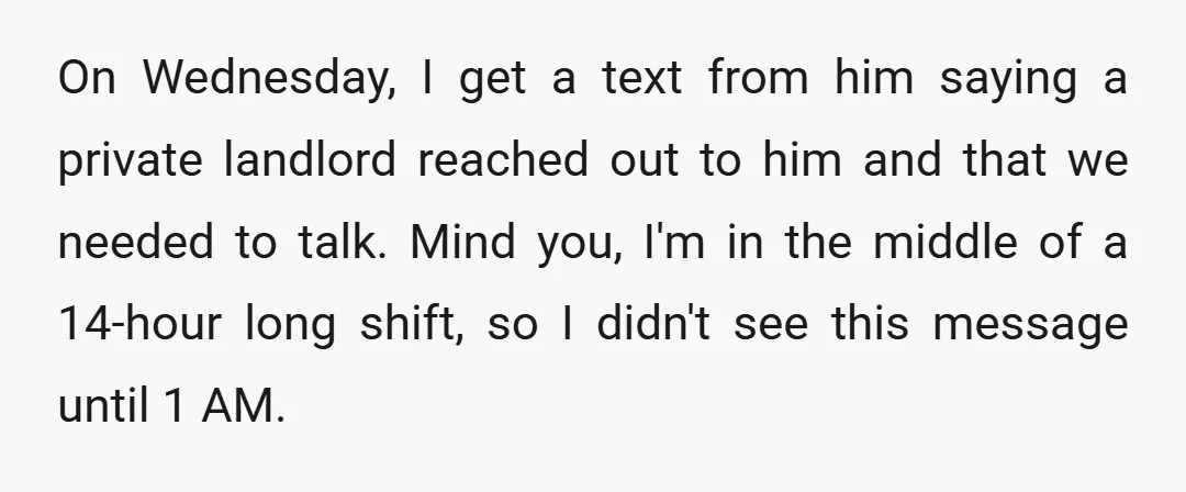 On Wednesday, I get a text from him saying a private landlord reached out to him and that we needed to talk. Mind you, I'm in the middle of a...