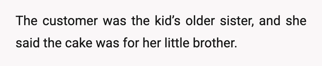 The customer was the kid’s older sister, and she said the cake was for her little brother.
