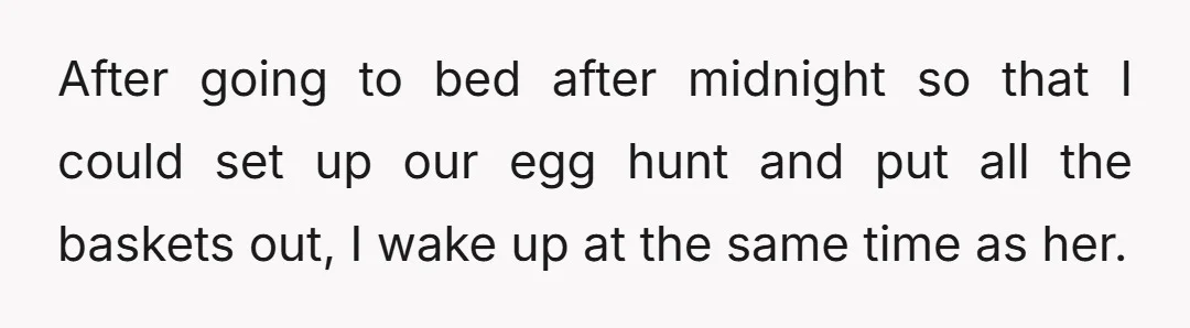 After going to bed after midnight so that I could set up our egg hunt and put all the baskets out, I wake up at the same time as her.