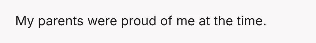 My parents were proud of me at the time.