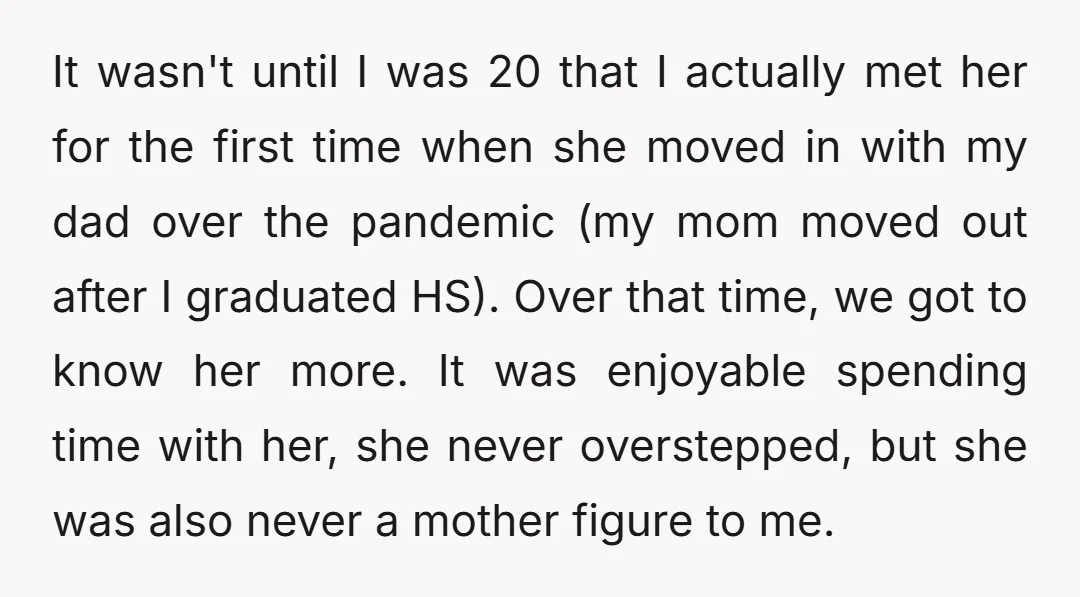 It wasn't until I was 20 that I actually met her for the first time when she moved in with my dad over the pandemic (my mom moved out after...