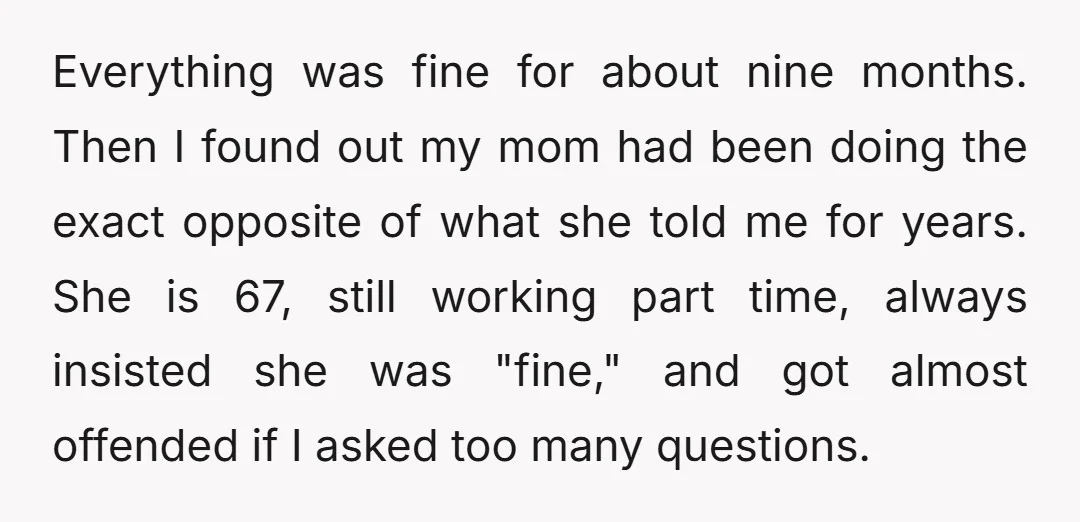 Everything was fine for about nine months. Then I found out my mom had been doing the exact opposite of what she told me for years. She is 67, still...