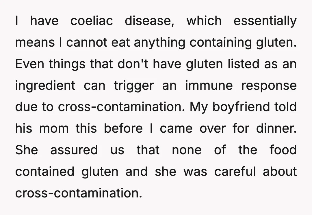 I have coeliac disease, which essentially means I cannot eat anything containing gluten. Even things that don't have gluten listed as an ingredient can trigger an immune response due to...