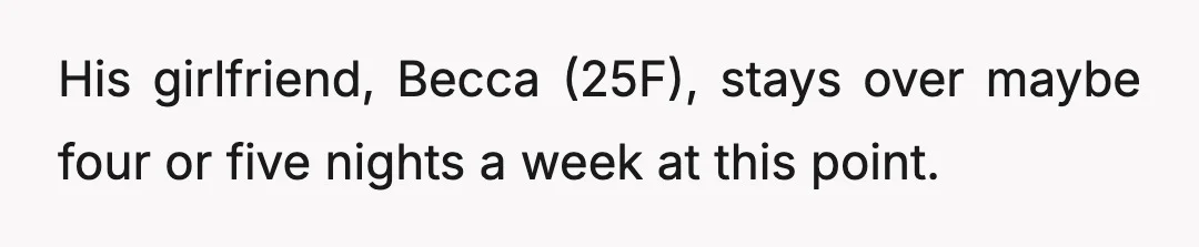 His girlfriend, Becca (25F), stays over maybe four or five nights a week at this point.