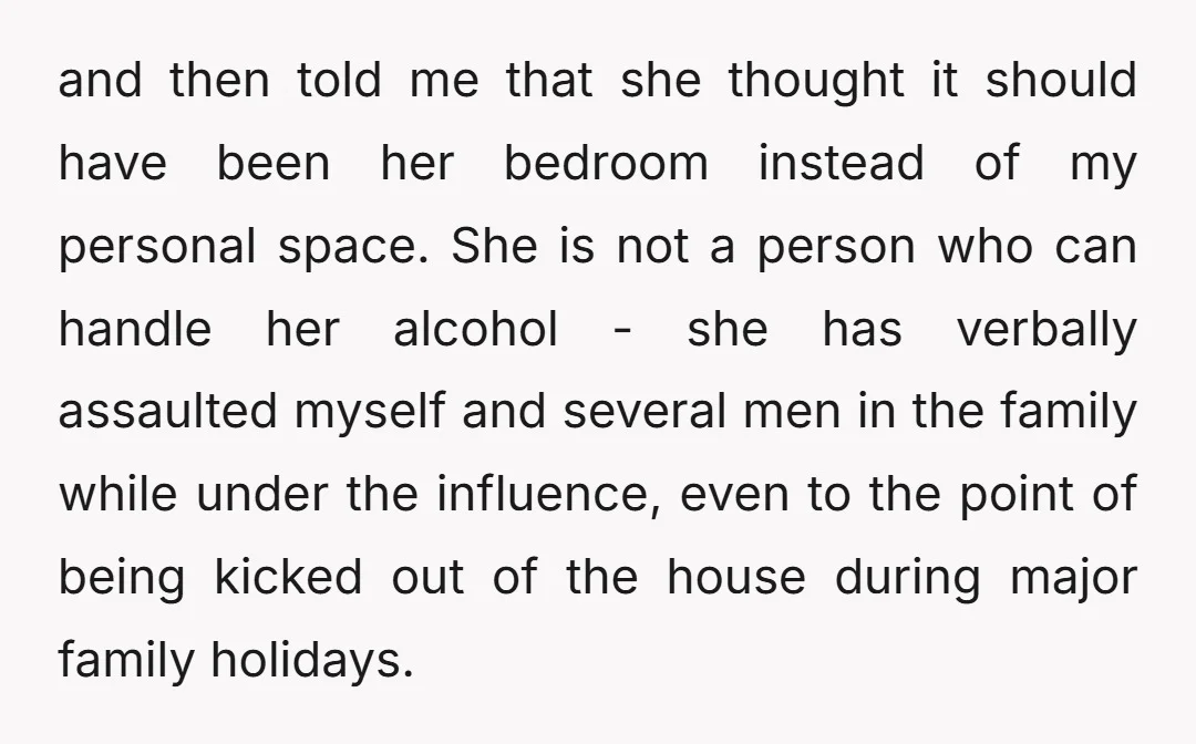 and then told me that she thought it should have been her bedroom instead of my personal space. She is not a person who can handle her alcohol - she...