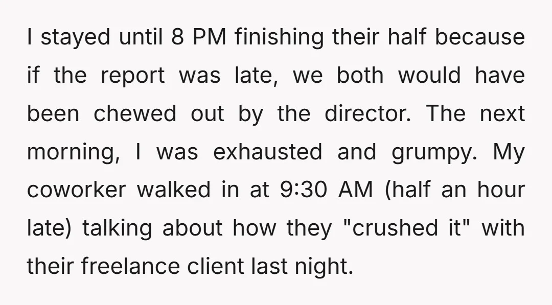 I stayed until 8 PM finishing their half because if the report was late, we both would have been chewed out by the director. The next morning, I was exhausted...