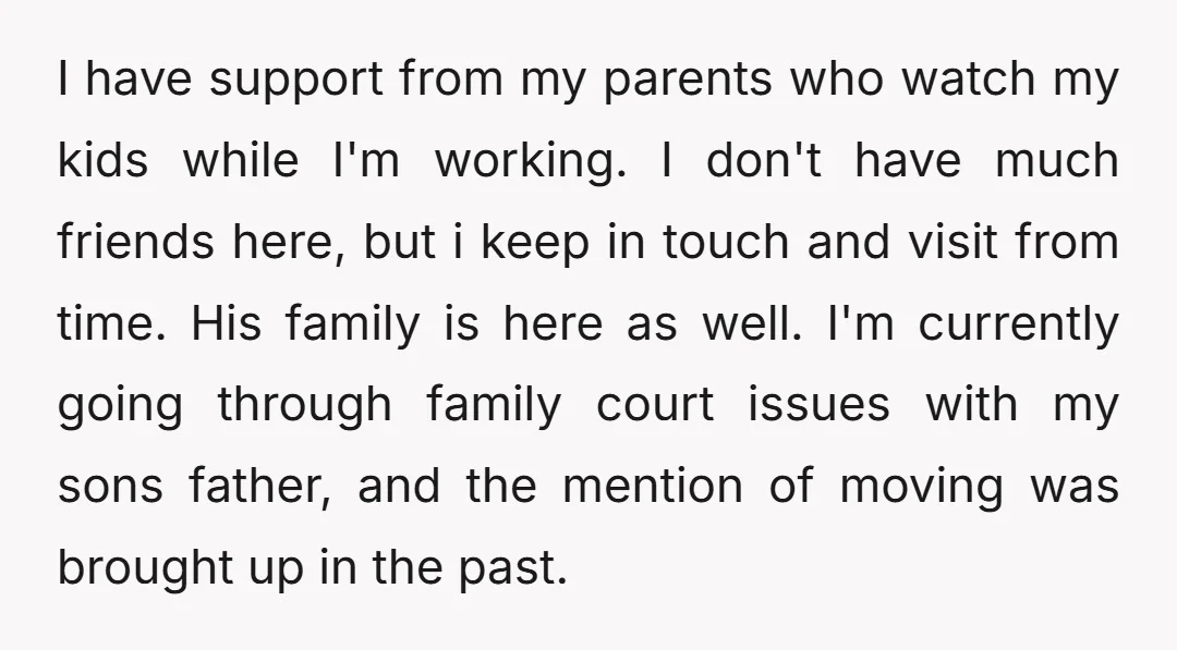 I have support from my parents who watch my kids while I'm working. I don't have much friends here, but i keep in touch and visit from time. His family...