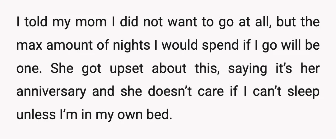 I told my mom I did not want to go at all, but the max amount of nights I would spend if I go will be one. She got upset...