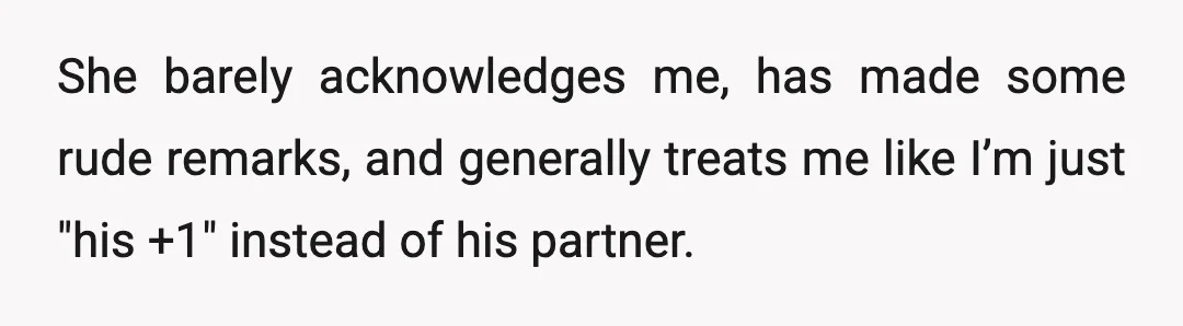 She barely acknowledges me, has made some rude remarks, and generally treats me like I’m just "his +1" instead of his partner.