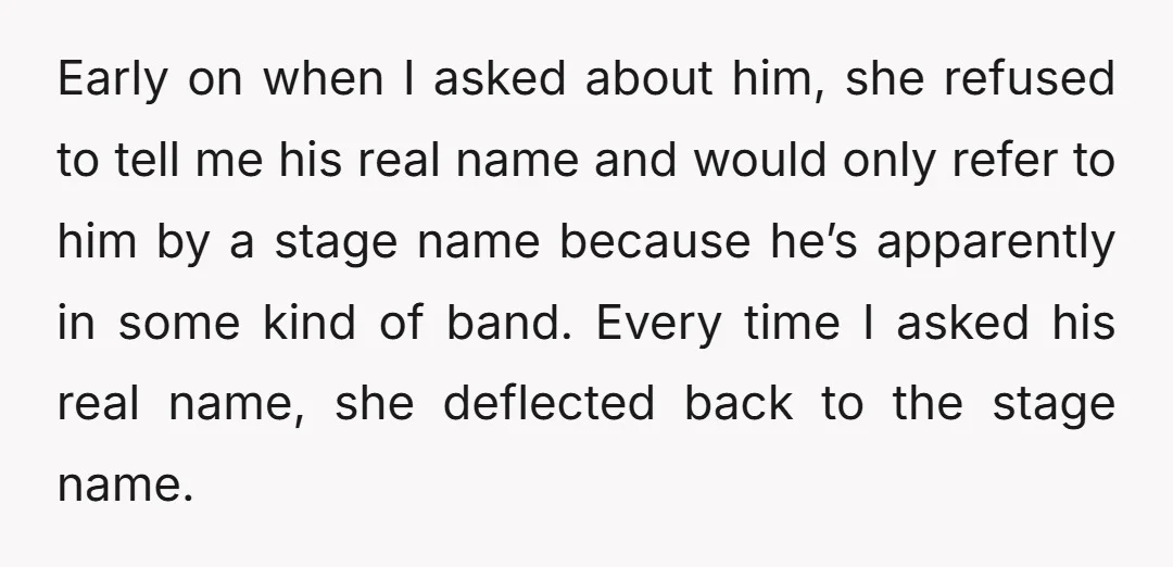 Early on when I asked about him, she refused to tell me his real name and would only refer to him by a stage name because he’s apparently in some...