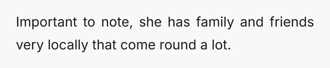 Important to note, she has family and friends very locally that come round a lot.