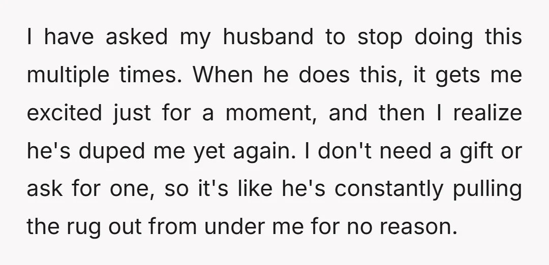 I have asked my husband to stop doing this multiple times. When he does this, it gets me excited just for a moment, and then I realize he's duped me...