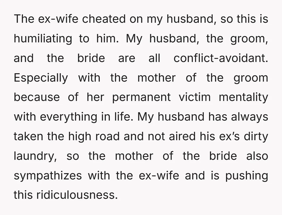 The ex-wife cheated on my husband, so this is humiliating to him. My husband, the groom, and the bride are all conflict-avoidant. Especially with the mother of the groom because...