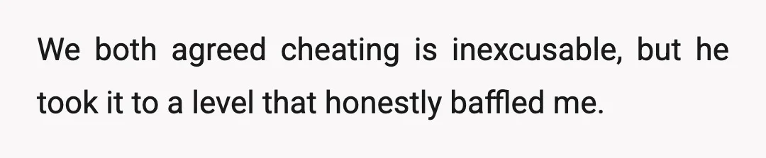 We both agreed cheating is inexcusable, but he took it to a level that honestly baffled me.