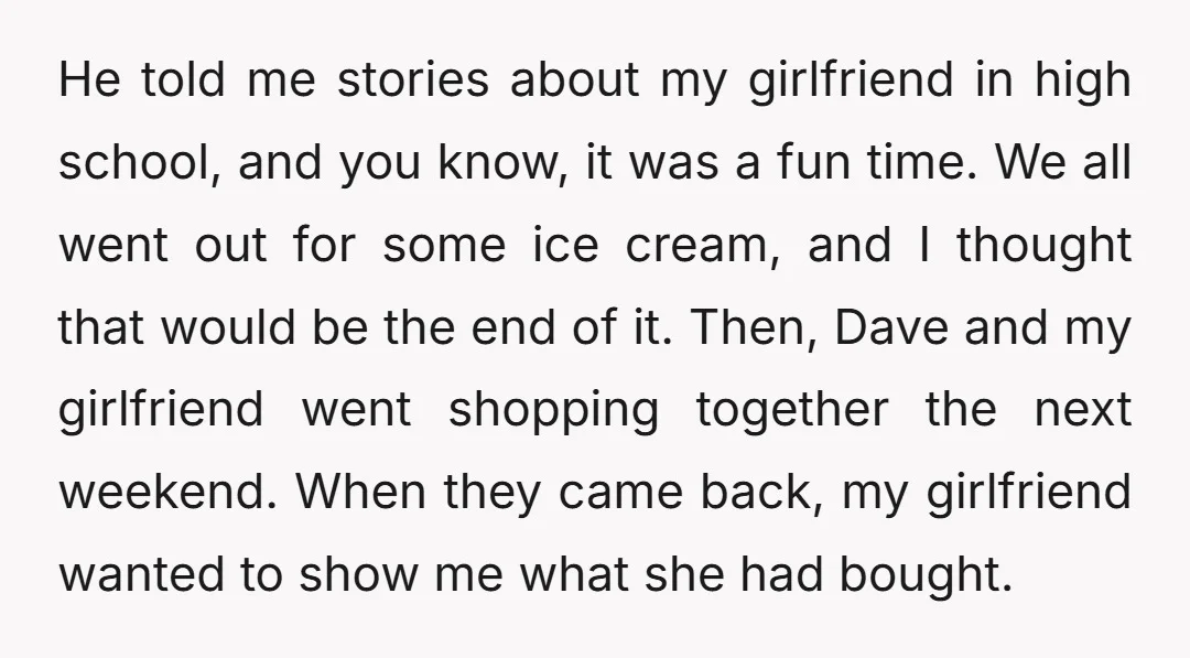 He told me stories about my girlfriend in high school, and you know, it was a fun time. We all went out for some ice cream, and I thought that...