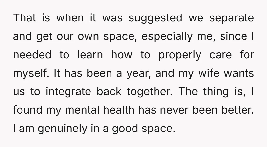 That is when it was suggested we separate and get our own space, especially me, since I needed to learn how to properly care for myself. It has been a...