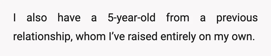 I also have a 5-year-old from a previous relationship, whom I’ve raised entirely on my own.
