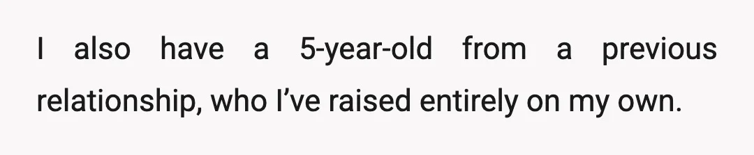 I also have a 5-year-old from a previous relationship, who I’ve raised entirely on my own.