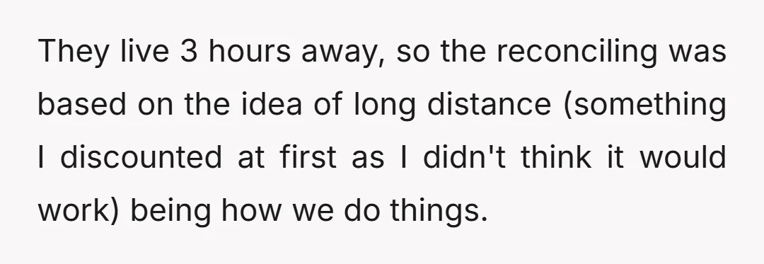 They live 3 hours away, so the reconciling was based on the idea of long distance (something I discounted at first as I didn't think it would work) being how...