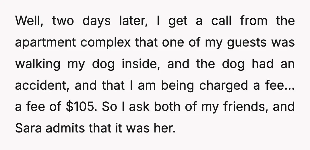 Well, two days later, I get a call from the apartment complex that one of my guests was walking my dog inside, and the dog had an accident, and that...