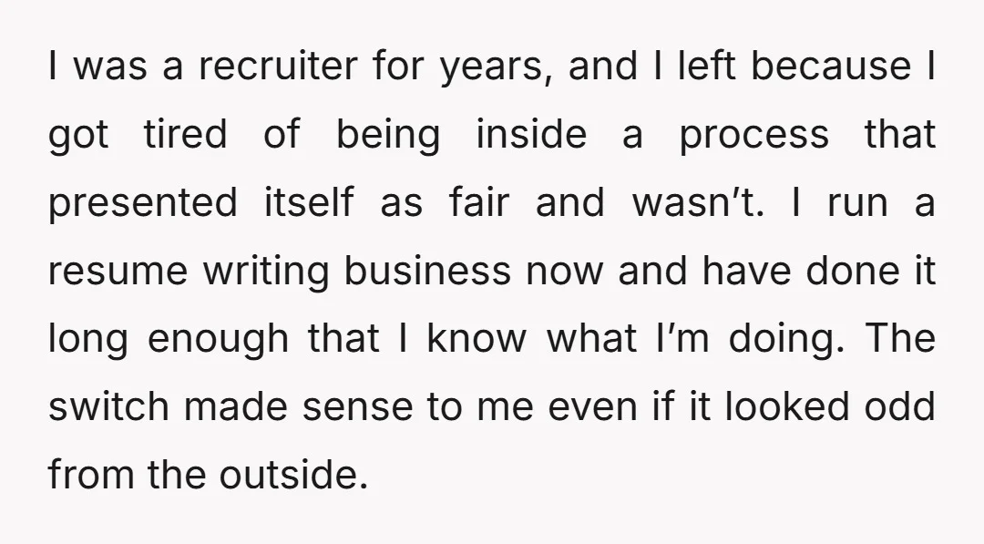I was a recruiter for years, and I left because I got tired of being inside a process that presented itself as fair and wasn’t. I run a resume writing...