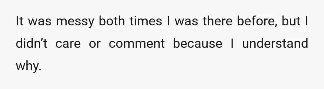 It was messy both times I was there before, but I didn’t care or comment because I understand why.