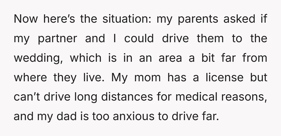 Now here’s the situation: my parents asked if my partner and I could drive them to the wedding, which is in an area a bit far from where they live....