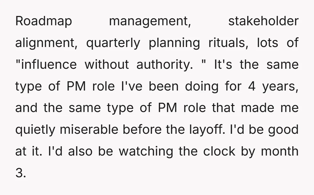 Roadmap management, stakeholder alignment, quarterly planning rituals, lots of "influence without authority. " It's the same type of PM role I've been doing for 4 years, and the same type...