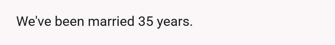 We've been married 35 years.