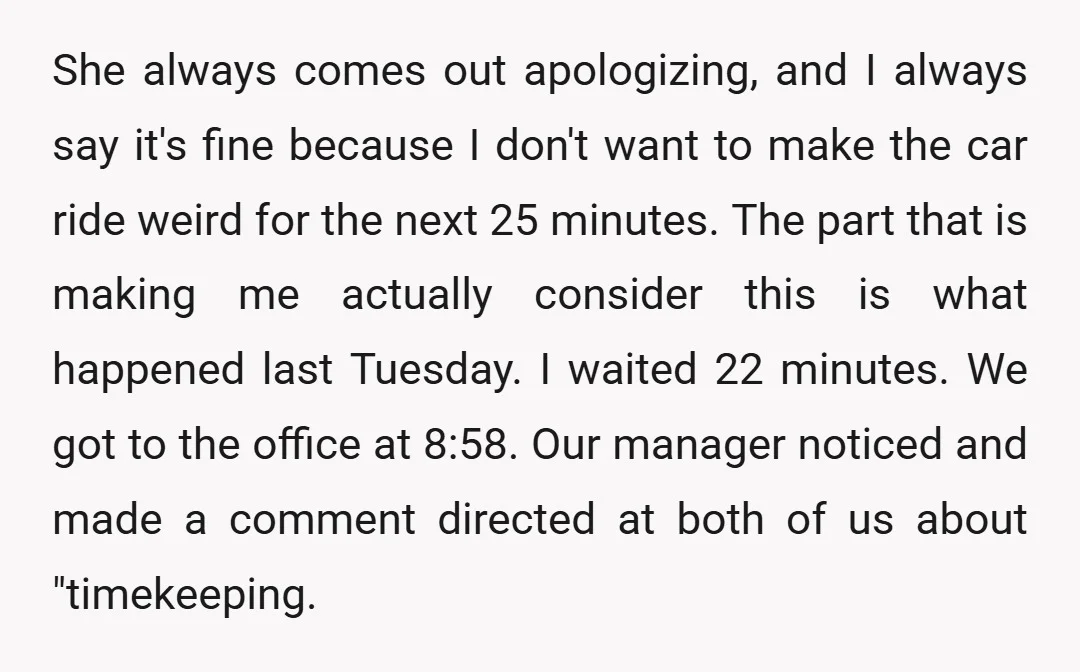 She always comes out apologizing, and I always say it's fine because I don't want to make the car ride weird for the next 25 minutes. The part that is...
