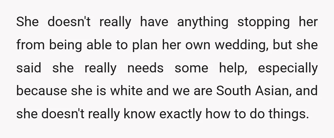 She doesn't really have anything stopping her from being able to plan her own wedding, but she said she really needs some help, especially because she is white and we...