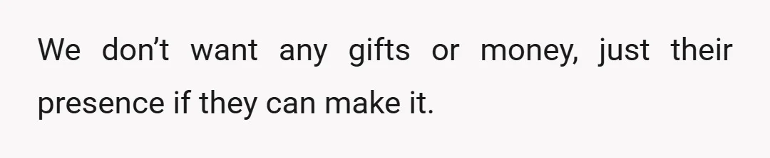 We don’t want any gifts or money, just their presence if they can make it.
