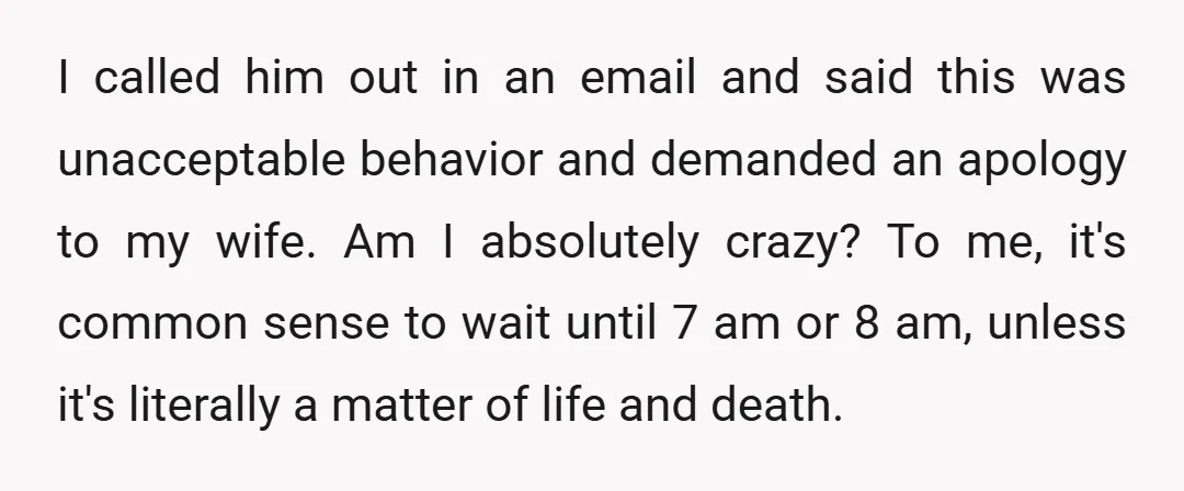 I called him out in an email and said this was unacceptable behavior and demanded an apology to my wife. Am I absolutely crazy? To me, it's common sense to...