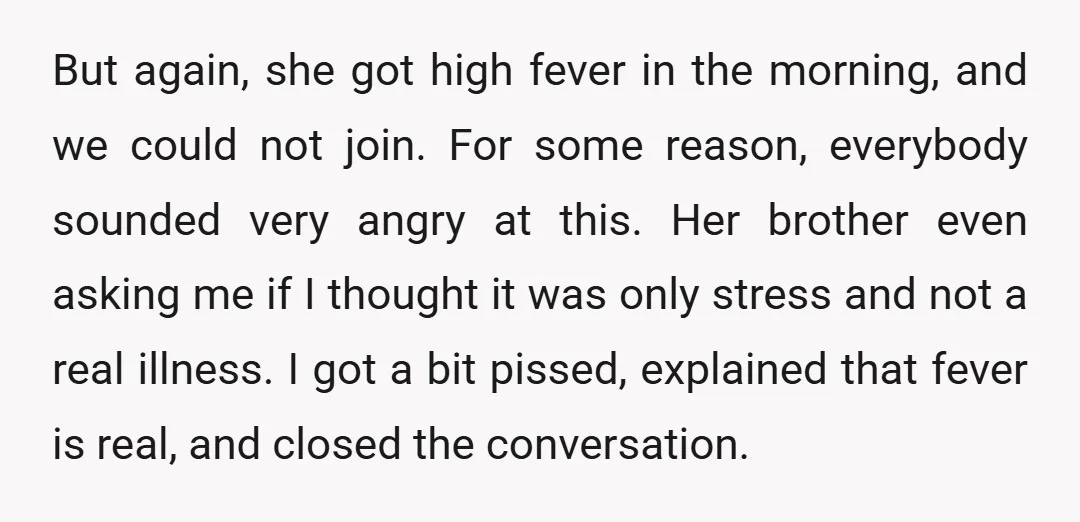 But again, she got high fever in the morning, and we could not join. For some reason, everybody sounded very angry at this. Her brother even asking me if I...