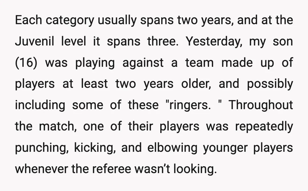 Each category usually spans two years, and at the Juvenil level it spans three. Yesterday, my son (16) was playing against a team made up of players at least two...