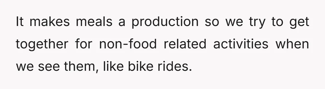 It makes meals a production so we try to get together for non-food related activities when we see them, like bike rides.