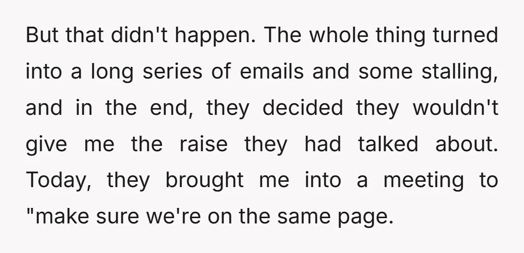 But that didn't happen. The whole thing turned into a long series of emails and some stalling, and in the end, they decided they wouldn't give me the raise they...