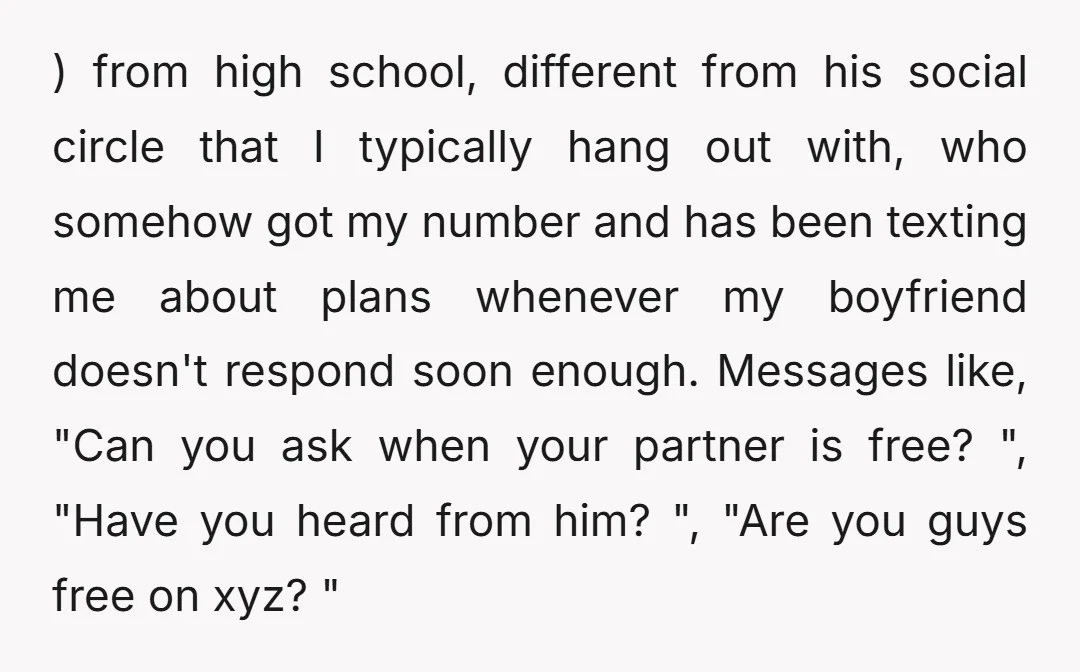 ) from high school, different from his social circle that I typically hang out with, who somehow got my number and has been texting me about plans whenever my boyfriend...