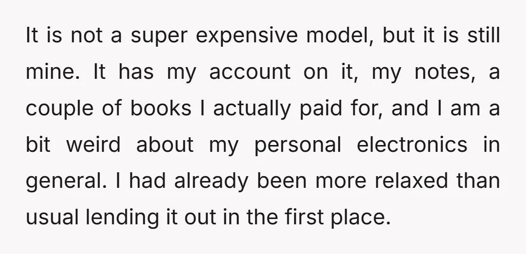 It is not a super expensive model, but it is still mine. It has my account on it, my notes, a couple of books I actually paid for, and I...