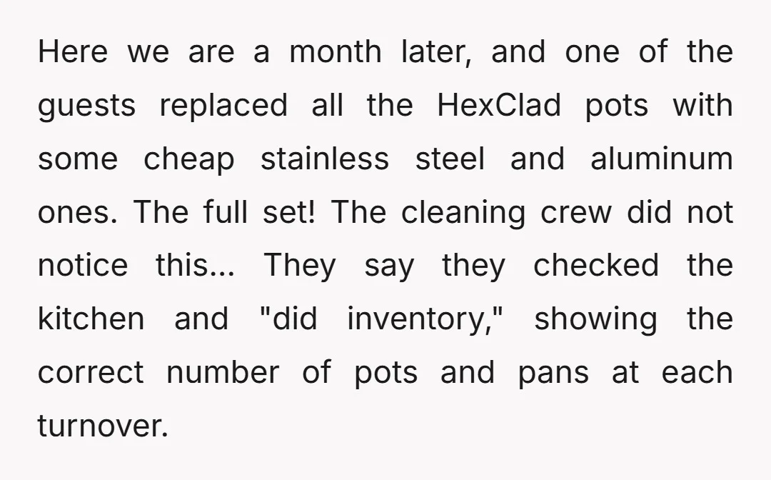 Here we are a month later, and one of the guests replaced all the HexClad pots with some cheap stainless steel and aluminum ones. The full set! The cleaning crew...