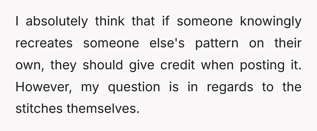 I absolutely think that if someone knowingly recreates someone else's pattern on their own, they should give credit when posting it. However, my question is in regards to the stitches...