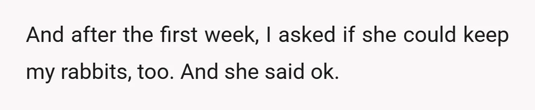 And after the first week, I asked if she could keep my rabbits, too. And she said ok.