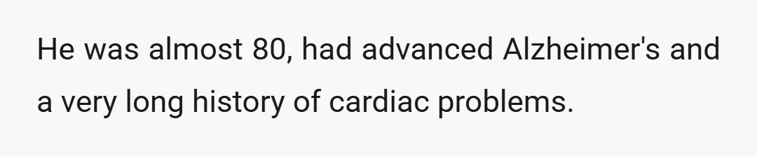 He was almost 80, had advanced Alzheimer's and a very long history of cardiac problems.